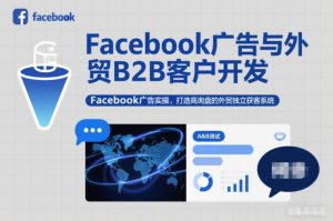Facebook广告与外贸B2B客户开发，Facebook广告实操，打造高询盘的外贸独立获客系统-KJ分享