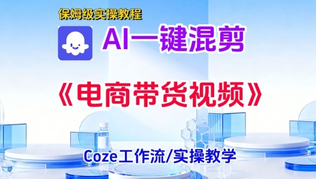 一键生成《电商带货混剪》短视频，实操搭建教学课，通俗易懂，包教包会-KJ分享