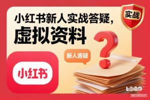 小红书新人实战答疑,小红书虚拟资料项目实战答疑-KJ分享