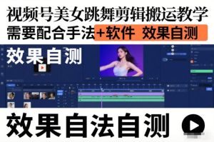 视频号美女跳舞剪辑搬运教学,需要配合手法+软件,效果自测-KJ分享