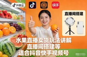 水果直播卖货玩法讲解、直播间搭建等,适合抖音快手视频号-KJ分享