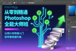 从零到精通Photoshop全能大师班,让纯小白快速入门,初学者快速升级-KJ分享