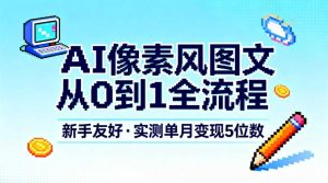 AI像素风图文从0到1全流程,新手友好,实测单月变现5位数-KJ分享