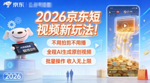 2026京东短视频新玩法!不用拍剪不用播,全程AI生成原创视频,批量操作收入无上限-KJ分享