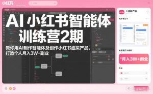 AI小红书智能体训练营2期，教你用AI制作智能体及创作小红书虚拟产品，打造个人月入3W+副业-KJ分享