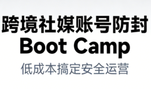 跨境社媒账号防封Boot Camp,低成本搞定社媒账号安全与长期运营-KJ分享
