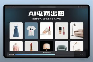 AI电商出图,0基础可学,挂着跑每日3000图-KJ分享