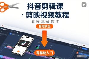 抖音剪辑课，剪映视频教程，看完就会操作-KJ分享
