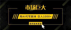 AI代写剧本，市场巨大，日入1000+ ，提供接单渠道，永不换项目-KJ分享