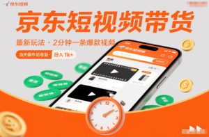 京东短视频带货最新玩法,2分钟一条爆款视频,0粉丝,0保证金,当天操作见收益,日入1k+-KJ分享
