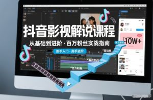 抖音百万粉丝影视解说课程,基础到进阶课,适合新手和进阶学习-KJ分享