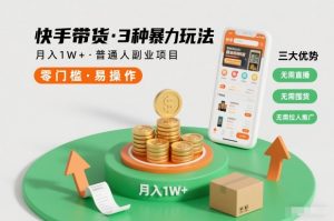 快手带货3种暴力玩法，月入1W+，无需直播、无需囤货、无需拉人推广，适合普通人副业项目-KJ分享