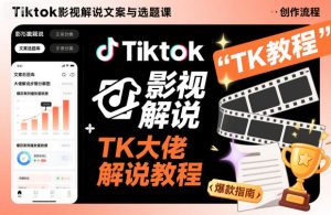 Tiktok影视解说文案与选题课,TK大佬影视解说教程,带你出海賺美刀(更新)-KJ分享