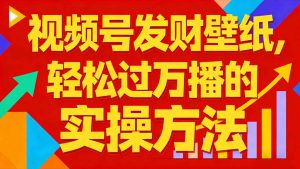 视频号发财壁纸,轻松过万播的实操方法,新手闭眼入局也能分一杯羹-KJ分享
