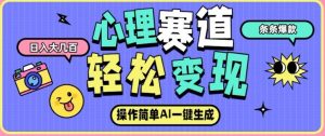 心理赛道最新玩法，AI自动生成，条条点赞过万，日收入大几张-KJ分享