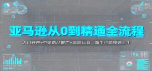 亚马逊从0到精通全流程:入门开户+中阶选品推广+高阶运营,新手也能快速上手-KJ分享