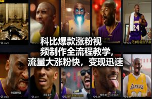 科比爆款涨粉视频制作全流程教学，流量大涨粉快，变现迅速-KJ分享