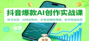 抖音AI爆款创作实战课:账号运营,AI特效制作,多赛道爆款模板,新手快速变现-KJ分享