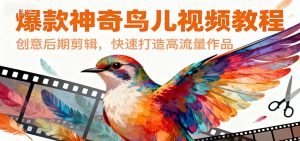 爆款神奇鸟儿视频教程,创意后期剪辑,快速打造高流量作品-KJ分享