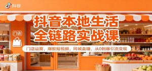 抖音本地生活全链路实战课：门店运营，爆款短视频，同城直播，从0到爆引流变现-KJ分享