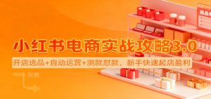 小红书电商实战攻略3.0：开店选品+自动运营+测款怼款，新手快速起店盈利-KJ分享