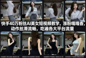 快手40万粉丝博主AI美女短视频教学，涨粉嘎嘎香，动作丝滑流畅，吃遍各大平台流量-KJ分享