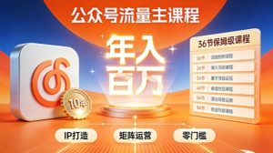 公众号流量主零门槛賺钱秘籍!覆盖全环节实战技巧,IP搭建+矩阵运营,月入几个W-KJ分享
