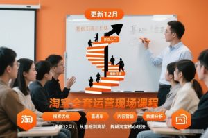 淘宝全套运营现场课程（更新12月），从基础到高阶，拆解淘宝核心玩法-KJ分享