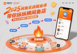 2025闲鱼实战掘金课，带你纵横闲鱼店，零起点多维度打造全能玩家-KJ分享