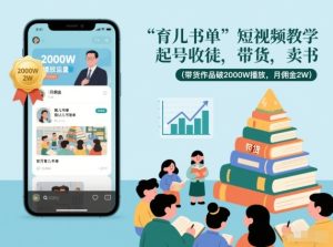 育儿书单短视频教学,起号收徒,带货,卖书(带货作品破2000W播放,月佣金2W)-KJ分享