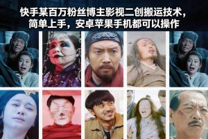 快手某百万粉丝博主影视二创搬运技术，简单上手，安卓苹果手机都可以操作-KJ分享