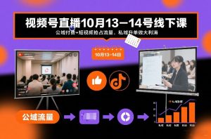 视频号直播10月13-14号线下课,公域付费+短视频抢占流量,私域升单做大利消-KJ分享