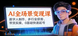 AI全场景变现课:数字人制作、多行业获客、带货实操,0基础快速起号-KJ分享