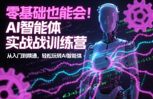 零基础也能会！AI智能体实战训练营：从入门到精通，轻松玩转AI智能体-KJ分享