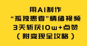 用AI制作“孤独患者”情绪视频，3天斩获10w+点赞（附变现全攻略）-KJ分享