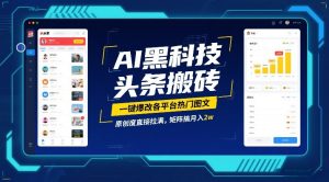 AI黑科技头条搬砖，一键爆改各平台热门图文，原创度直接拉满，矩阵搞月入2W-KJ分享