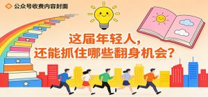 公众号收费内容《这届年轻人,还能抓住哪些翻身机会?》-KJ分享