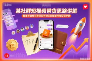 某社群短视频带货思路讲解,爆单大咖整合之经验为你年底爆单打号保驾护航-KJ分享
