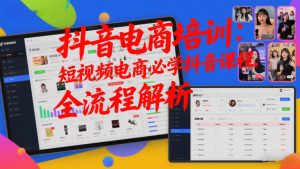 抖音电商培训：短视频电商必学抖音课程，全流程解析-KJ分享