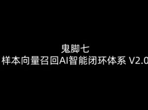 鬼脚七：样本向量召回AI智能闭环体系V2.0-鬼脚七教程-KJ分享