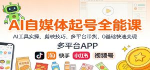 AI自媒体起号全能课:AI工具实操,剪映技巧,多平台带货,0基础快速变现-KJ分享