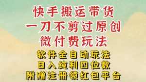 快手搬运带货，一刀不剪过原创，微付费玩法，软件全自动玩法，日入纯利四位数-KJ分享