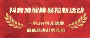 抖音唤醒简易拉新活动,一单3R可无限做、最新蓝海赶紧吃肉-KJ分享