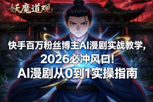 快手百万粉丝博主AI漫剧实战教学，2026必冲风口！AI漫剧从0到1实操指南-KJ分享