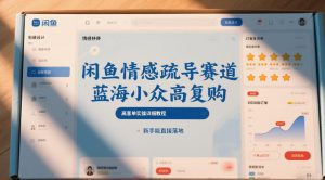 闲鱼情感疏导赛道，蓝海小众高复购，高客单实操详细教程，新手能直接落地-KJ分享
