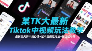 某TK大佬最新Tiktok中视频玩法教学,最新三天开中的办法+过中后搬运方法+搬运起号等-KJ分享