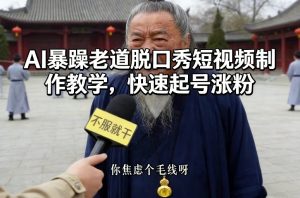 AI暴躁老道脱口秀短视频制作教学，快速起号涨粉-KJ分享