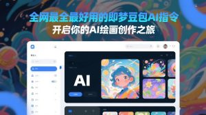 全网最全最好用的即梦豆包AI指令，开启你的AI绘画创作之旅-KJ分享