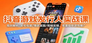 抖音游戏发行人实战课:规则解析/账号包装/爆款发掘 /剪辑实操,零基础做游戏推广-KJ分享