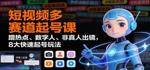 短视频多赛道起号课:蹭热点、数字人、非真人出镜,8大快速起号玩法-KJ分享